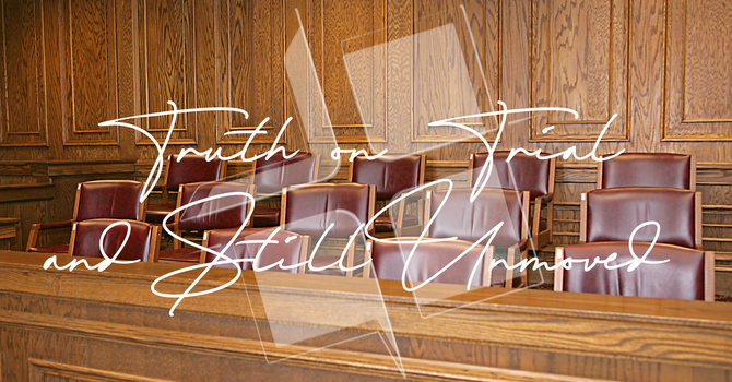 Truth on Trial — and Still Unmoved