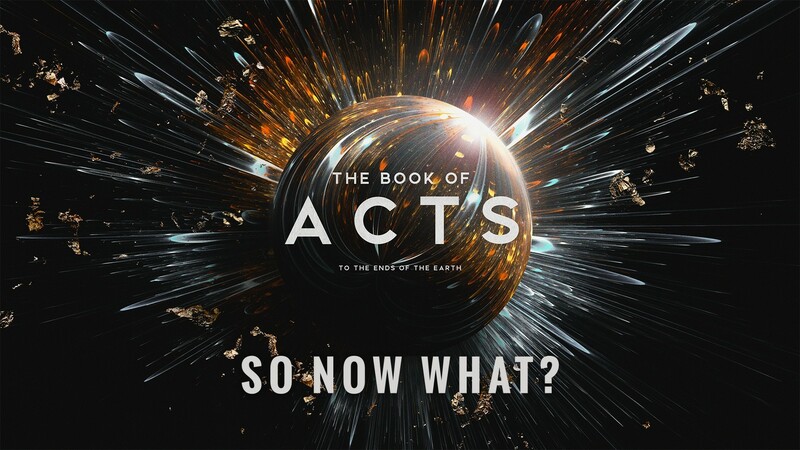 "The Book of Acts: to the Ends of the Earth | So Now What?"