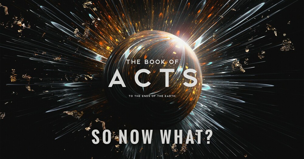 "The Book of Acts: to the Ends of the Earth | So Now What?"