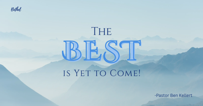 "The Best is Yet to Come!" - Pastor Ben Kellert image