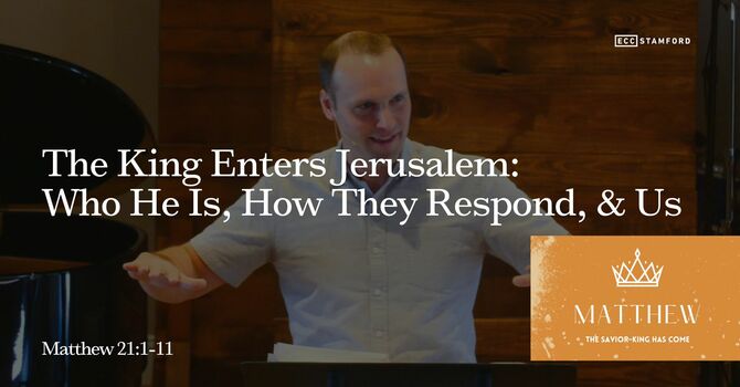 The King Enters Jerusalem: Who He Is, How They Respond, & Us