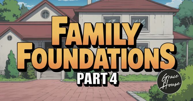 Family Foundations Part 4