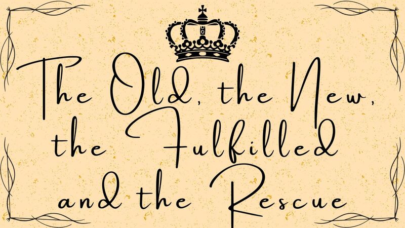 The Old, the New, the Fulfilled, and the Rescue