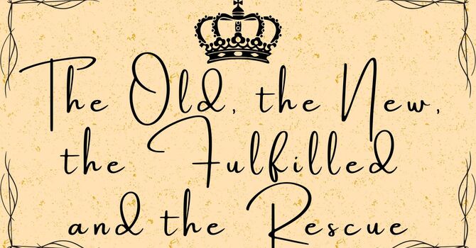 The Old, the New, the Fulfilled, and the Rescue