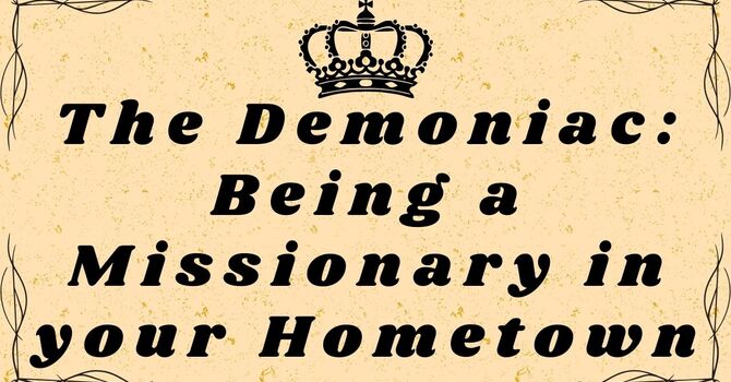 The Demoniac and Being a Missionary in your Hometown