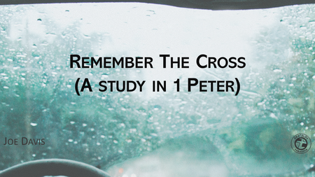 Remember The Cross (A study in 1 Peter)
