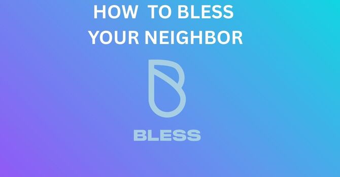 How To Bless Your Neighbor Part 1: