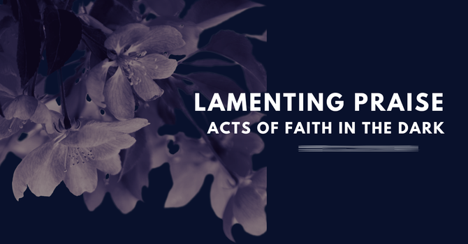 Lamenting Praise: Acts of Faith in the Dark