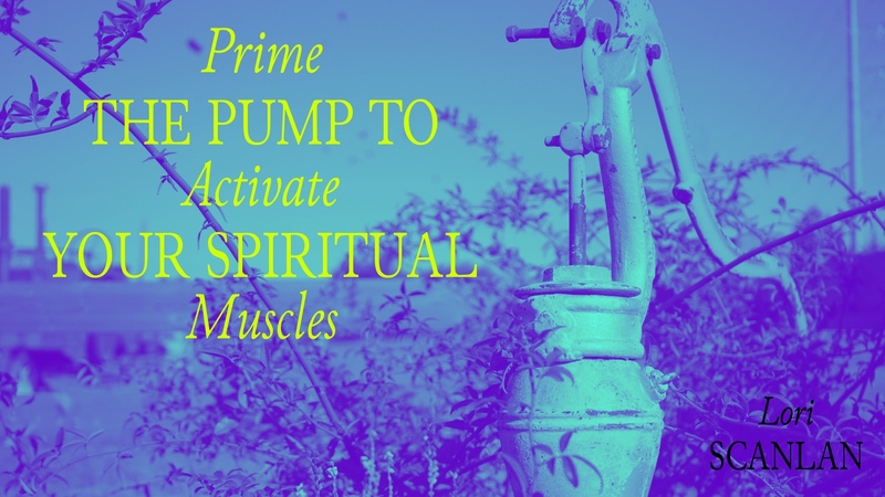 Prime the pump to activate your spiritual muscles