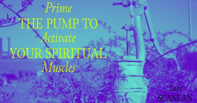 Prime the pump to activate your spiritual muscles