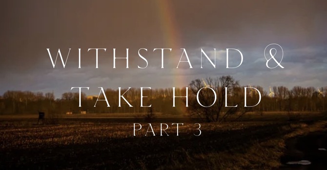 Withstand and Take Hold - PART 3