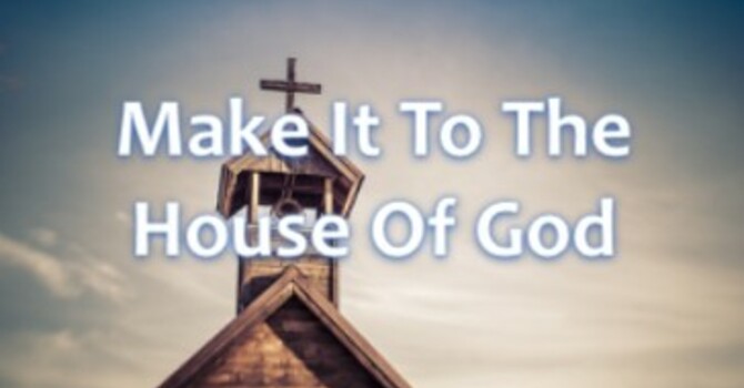 Make It To The House Of God
