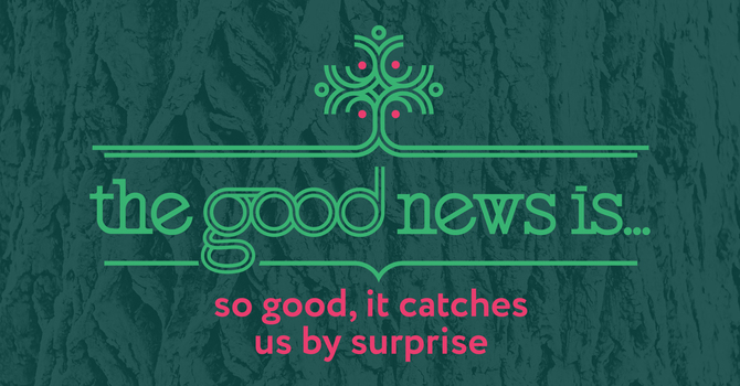 The Good News Is So Good It Catches Us by Surprise