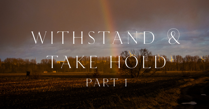Withstand and Take Hold - PART 1