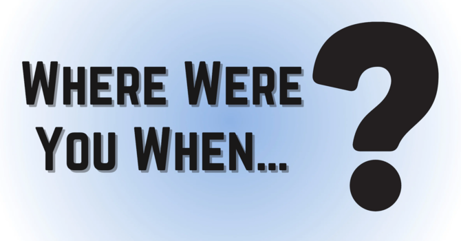 Where Were You When...?