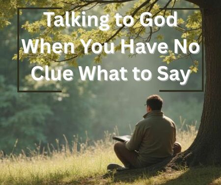 Talking to God When You Have No Clue What to Say