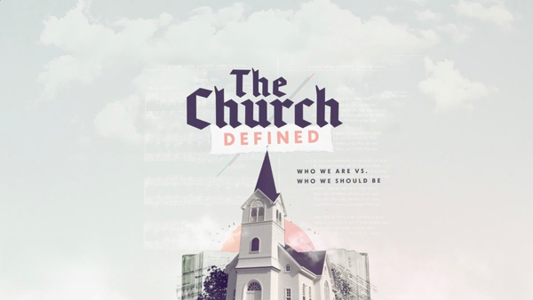 THE CHURCH: Defined - Who We Are. Who We Should Be.
