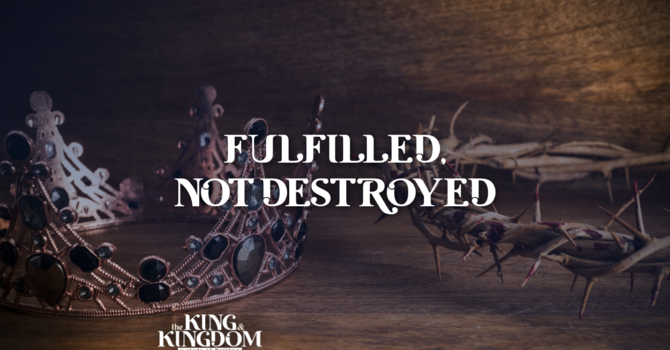 Fulfilled, Not Destroyed