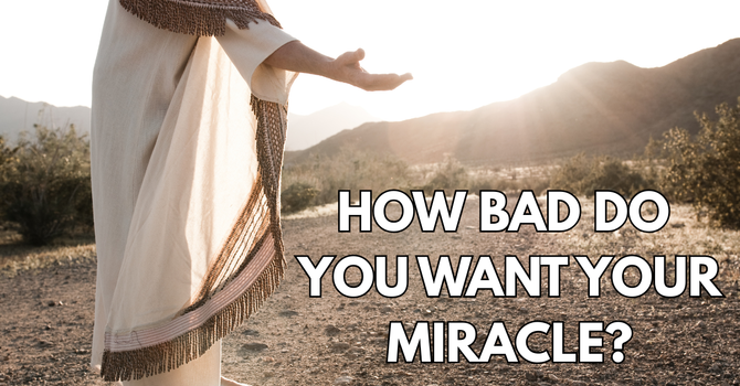 How Bad Do You Want Your Miracle?