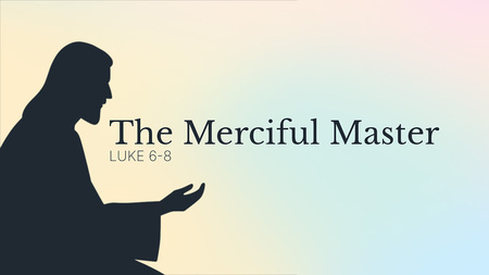 The Merciful Master (Luke 6-8)