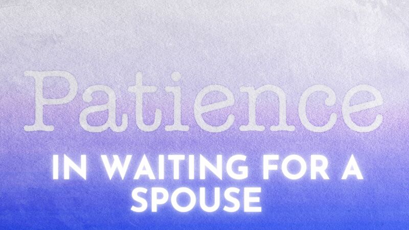 Patience in Waiting for a Spouse PT. 2