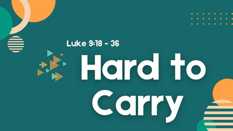 Hard to Carry - Luke 9:18-36 