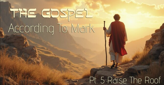 The Gospel According to Mark Pt 5, "Raise The Roof"