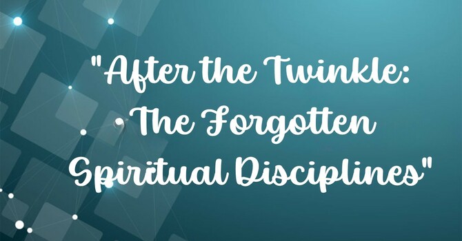 After the Twinkle: The Forgotten Spiritual Disciplines.