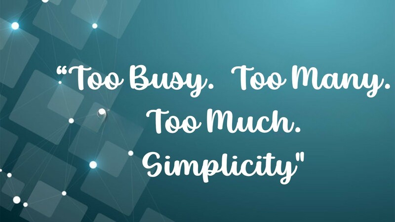 Too Busy. Too Many. Too Much.  Simplicity