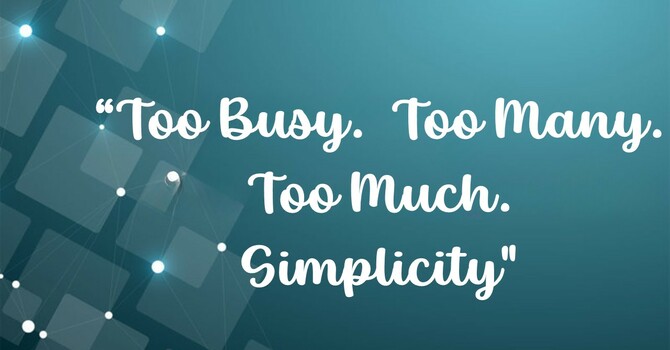 Too Busy. Too Many. Too Much.  Simplicity