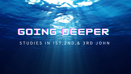 "Going Deeper" - Studies in 1st, 2nd, and 3rd John