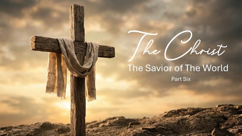 The Christ The Savior of The World Pt.6