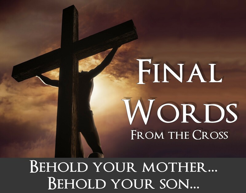 “Woman, behold your son... …Here is your mother”
