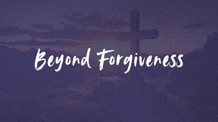 Beyond Forgiveness