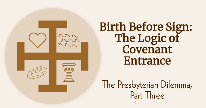 Birth Before Sign: The Logic of Covenant Entrance