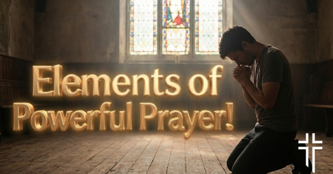 Elements of Powerful Prayer!