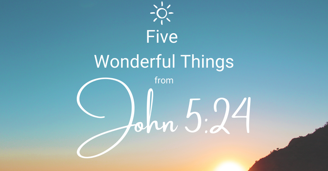 Five Wonderful Things from John 5:24