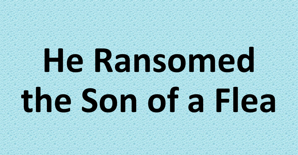 He Ransomed the Son of a Flea