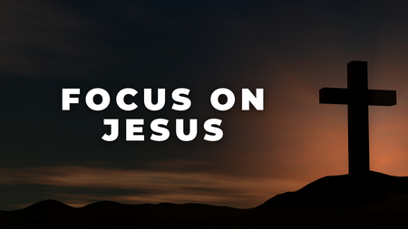 Focus on Jesus