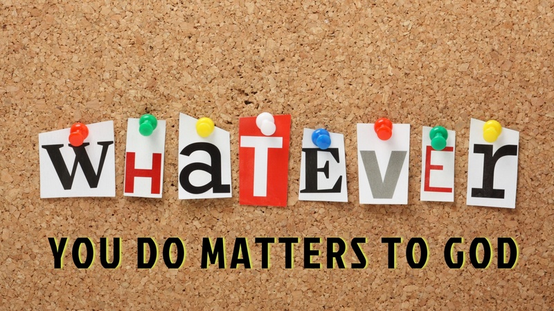 Whatever You Do Matters to God