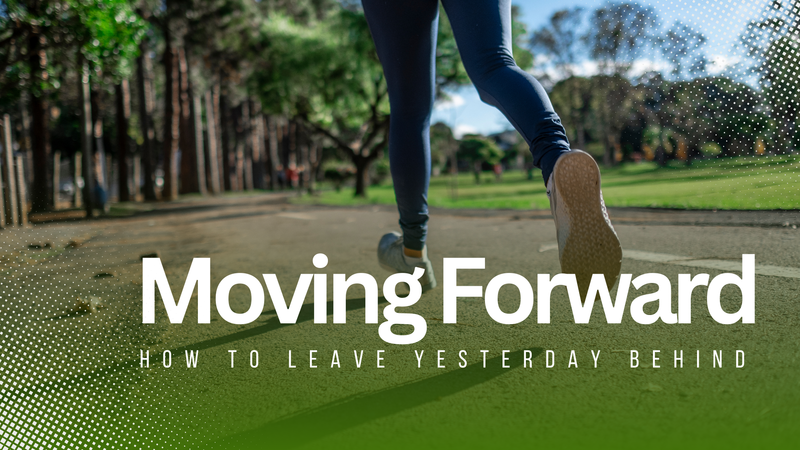 Moving Forward: How To Leave Yesterday Behind