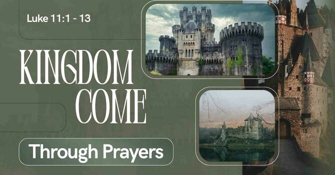 Kingdom Come Through Prayer - Luke 11:1-13