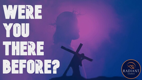 Were You There Before?