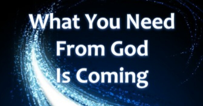 What You Need From God Is Coming