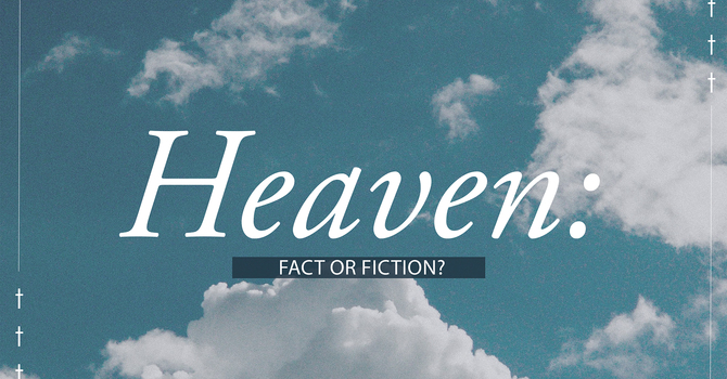 Heaven: Fact or Fiction?