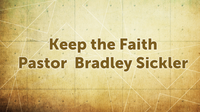 Keep the Faith       Pastor Bradley Sickler