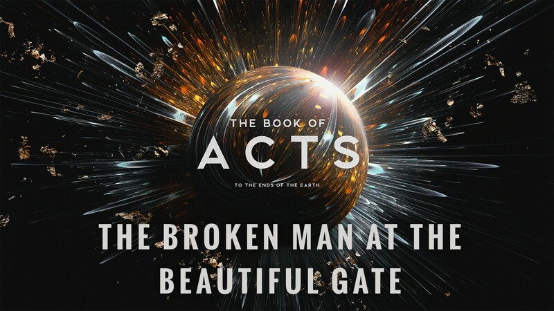 "The Book of Acts: to the Ends of the Earth | The Broken Man at the Beautiful Gate"