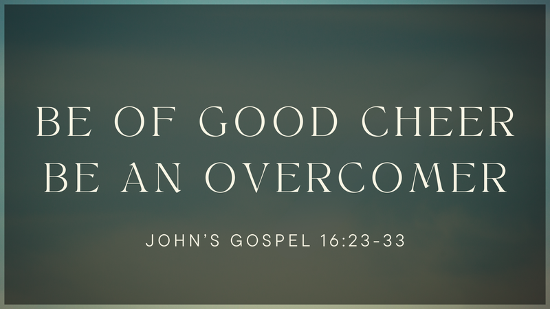 Be of Good Cheer, Be an Overcomer