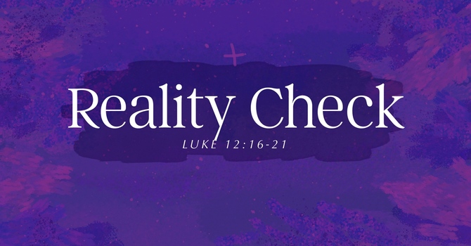 "Reality Check" - Luke 12:16-21 CEB