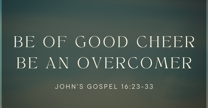Be of Good Cheer, Be an Overcomer